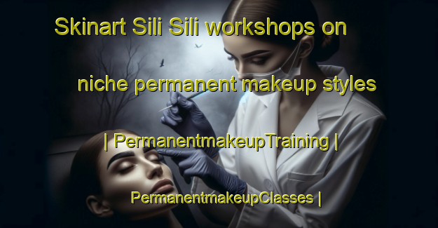 Skinart Sili Sili workshops on niche permanent makeup styles | PermanentmakeupTraining | PermanentmakeupClasses | SkinartTraining-Bolivia
